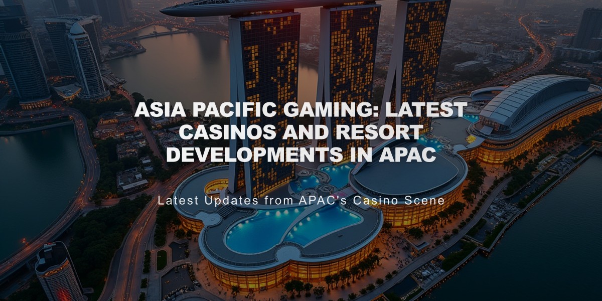 Asia Pacific Gaming: Latest Casinos and Resort developments in APAC