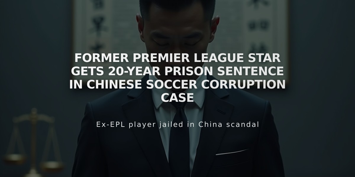 Former Premier League Star Gets 20-Year Prison Sentence in Chinese Soccer Corruption Case